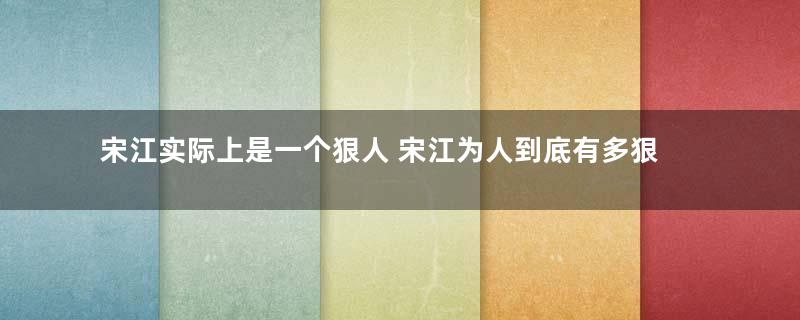 宋江实际上是一个狠人 宋江为人到底有多狠